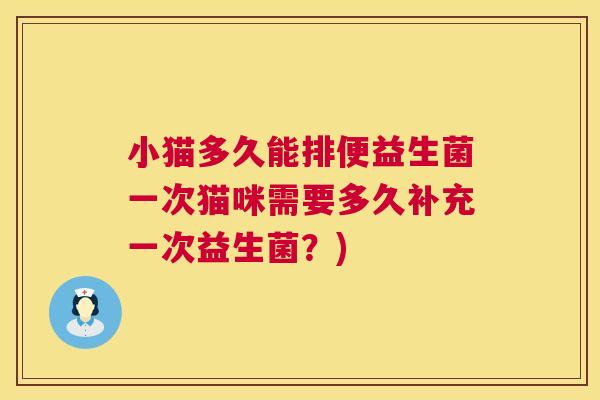 小猫多久能排便益生菌一次猫咪需要多久补充一次益生菌？)