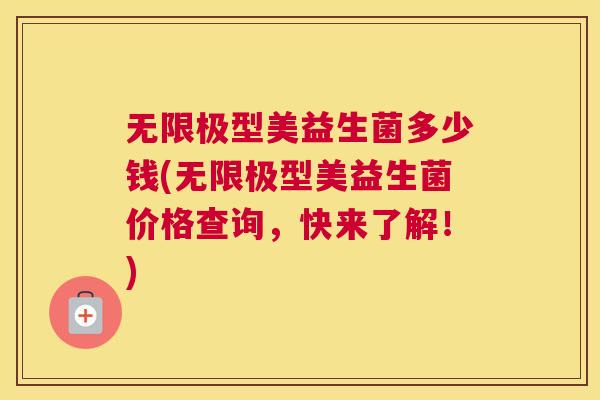 无限极型美益生菌多少钱(无限极型美益生菌价格查询，快来了解！)