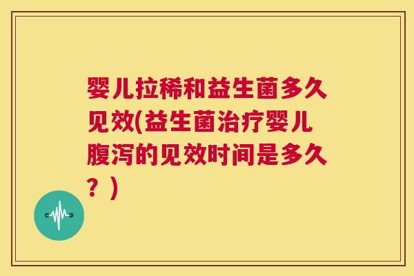 婴儿拉稀和益生菌多久见效(益生菌治疗婴儿腹泻的见效时间是多久？)