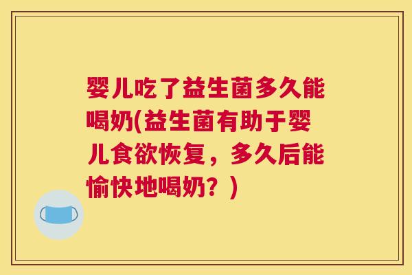婴儿吃了益生菌多久能喝奶(益生菌有助于婴儿食欲恢复，多久后能愉快地喝奶？)