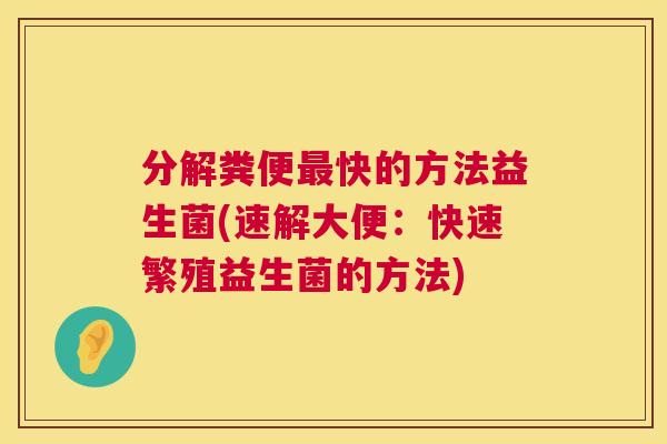 分解粪便最快的方法益生菌(速解大便：快速繁殖益生菌的方法)