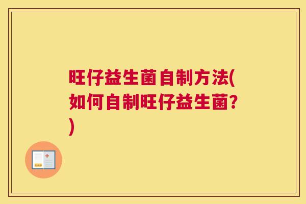 旺仔益生菌自制方法(如何自制旺仔益生菌？)