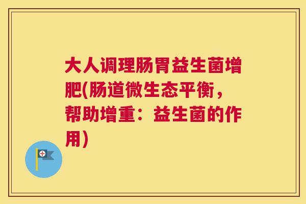 大人调理肠胃益生菌增肥(肠道微生态平衡，帮助增重：益生菌的作用)