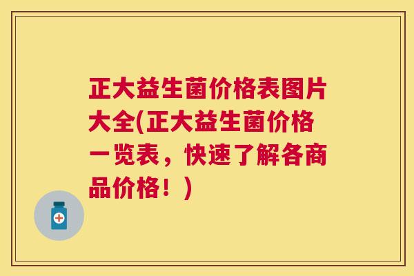 正大益生菌价格表图片大全(正大益生菌价格一览表，快速了解各商品价格！)