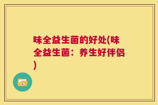 味全益生菌的好处(味全益生菌：养生好伴侣)