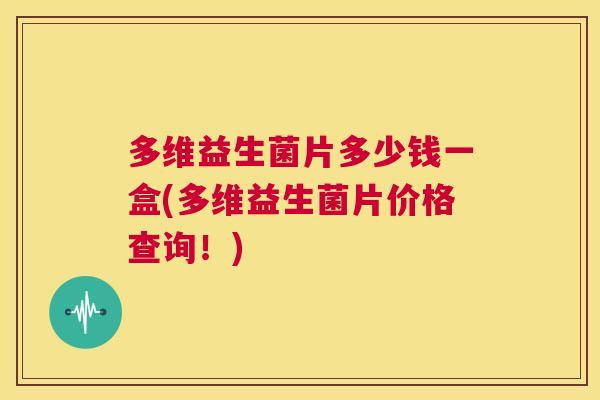 多维益生菌片多少钱一盒(多维益生菌片价格查询！)