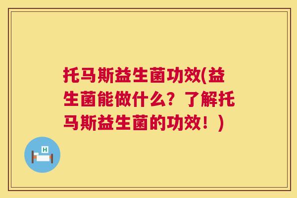 托马斯益生菌功效(益生菌能做什么？了解托马斯益生菌的功效！)