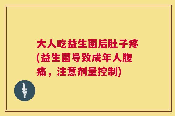大人吃益生菌后肚子疼(益生菌导致成年人腹痛，注意剂量控制)