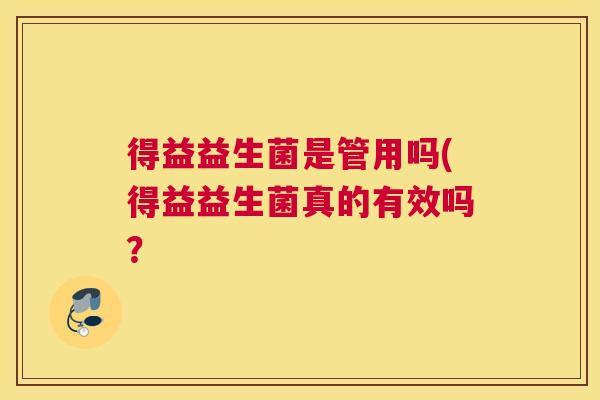 得益益生菌是管用吗(得益益生菌真的有效吗？