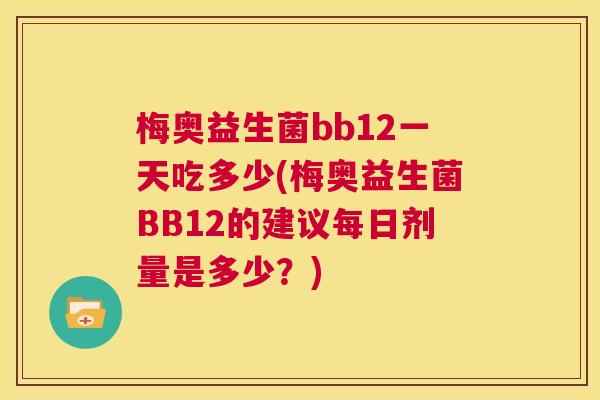 梅奥益生菌bb12一天吃多少(梅奥益生菌BB12的建议每日剂量是多少？)