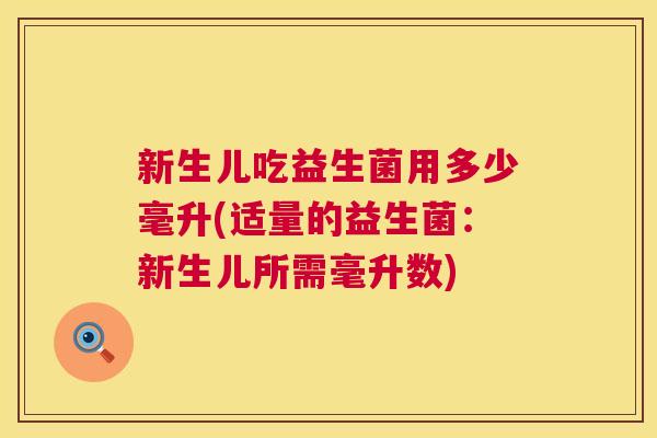 新生儿吃益生菌用多少毫升(适量的益生菌：新生儿所需毫升数)