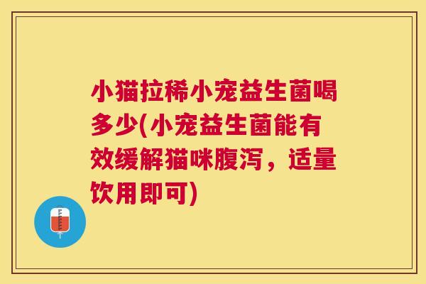 小猫拉稀小宠益生菌喝多少(小宠益生菌能有效缓解猫咪腹泻，适量饮用即可)