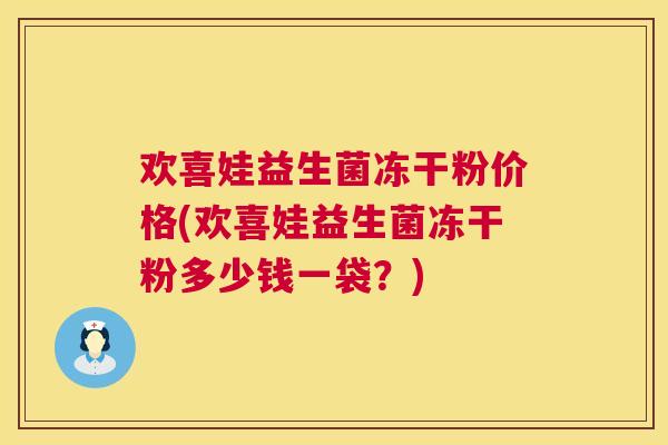 欢喜娃益生菌冻干粉价格(欢喜娃益生菌冻干粉多少钱一袋？)