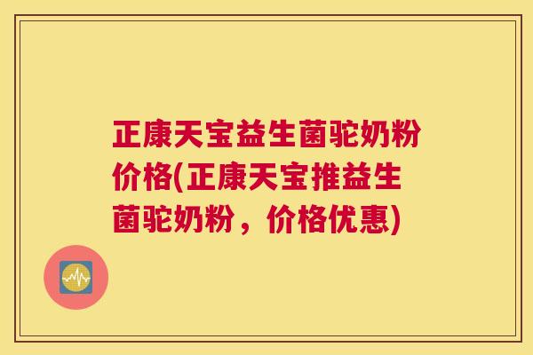 正康天宝益生菌驼奶粉价格(正康天宝推益生菌驼奶粉，价格优惠)