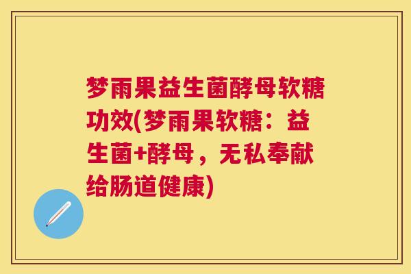 梦雨果益生菌酵母软糖功效(梦雨果软糖：益生菌+酵母，无私奉献给肠道健康)
