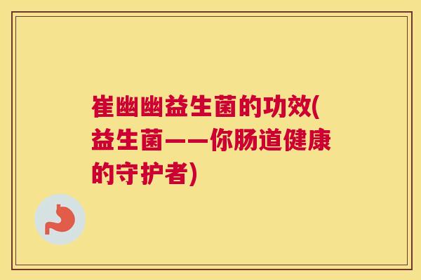 崔幽幽益生菌的功效(益生菌——你肠道健康的守护者)