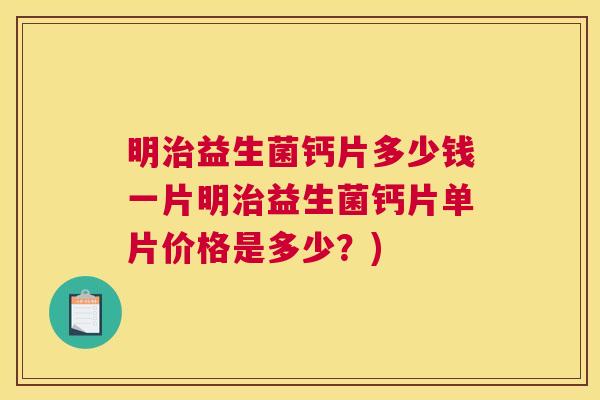 明治益生菌钙片多少钱一片明治益生菌钙片单片价格是多少？)