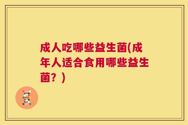 成人吃哪些益生菌(成年人适合食用哪些益生菌？)