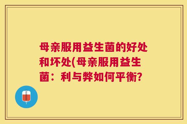 母亲服用益生菌的好处和坏处(母亲服用益生菌：利与弊如何平衡？