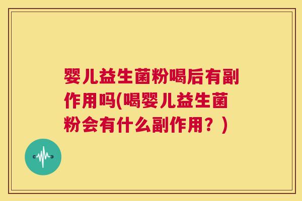 婴儿益生菌粉喝后有副作用吗(喝婴儿益生菌粉会有什么副作用？)