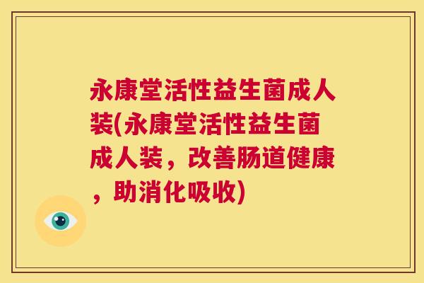永康堂活性益生菌成人装(永康堂活性益生菌成人装，改善肠道健康，助消化吸收)
