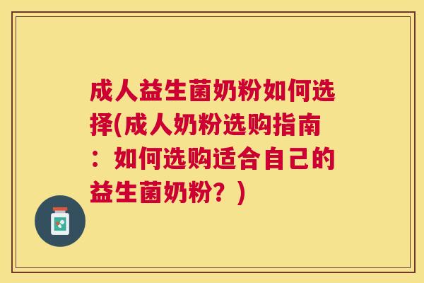 成人益生菌奶粉如何选择(成人奶粉选购指南：如何选购适合自己的益生菌奶粉？)