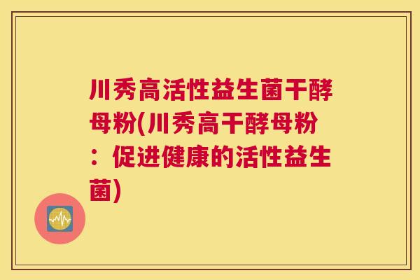 川秀高活性益生菌干酵母粉(川秀高干酵母粉：促进健康的活性益生菌)