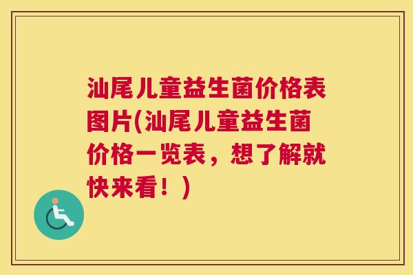 汕尾儿童益生菌价格表图片(汕尾儿童益生菌价格一览表，想了解就快来看！)