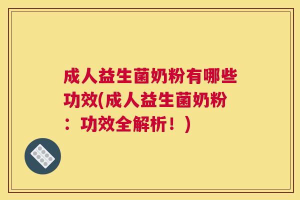 成人益生菌奶粉有哪些功效(成人益生菌奶粉：功效全解析！)