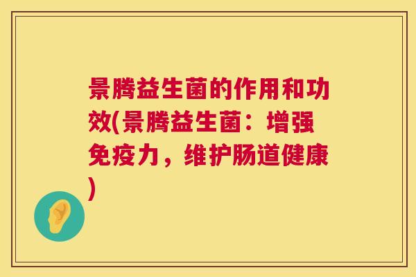 景腾益生菌的作用和功效(景腾益生菌：增强免疫力，维护肠道健康)