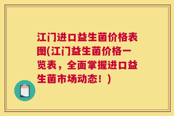 江门进口益生菌价格表图(江门益生菌价格一览表，全面掌握进口益生菌市场动态！)