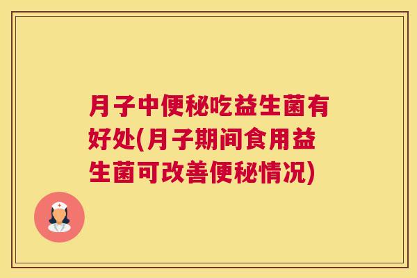 月子中便秘吃益生菌有好处(月子期间食用益生菌可改善便秘情况)