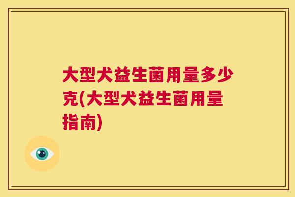 大型犬益生菌用量多少克(大型犬益生菌用量指南)
