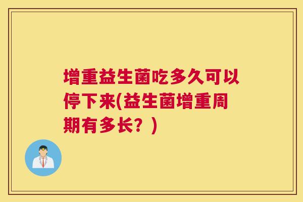 增重益生菌吃多久可以停下来(益生菌增重周期有多长？)