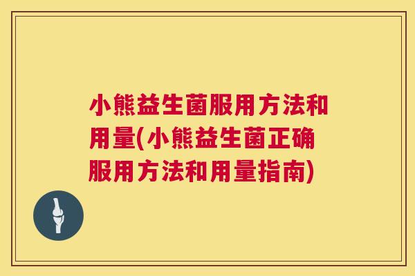小熊益生菌服用方法和用量(小熊益生菌正确服用方法和用量指南)
