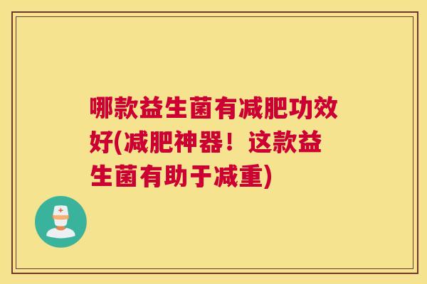 哪款益生菌有减肥功效好(减肥神器！这款益生菌有助于减重)