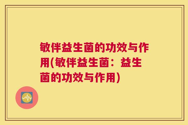 敏伴益生菌的功效与作用(敏伴益生菌：益生菌的功效与作用)