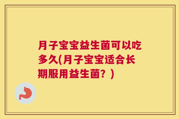 月子宝宝益生菌可以吃多久(月子宝宝适合长期服用益生菌？)