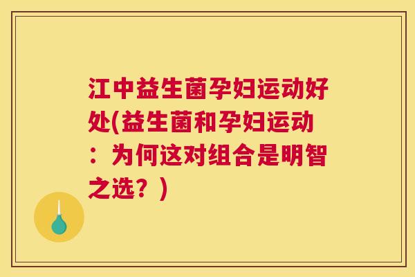 江中益生菌孕妇运动好处(益生菌和孕妇运动：为何这对组合是明智之选？)