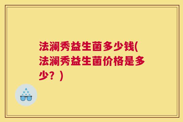 法澜秀益生菌多少钱(法澜秀益生菌价格是多少？)