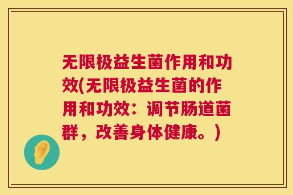 无限极益生菌作用和功效(无限极益生菌的作用和功效：调节肠道菌群，改善身体健康。)