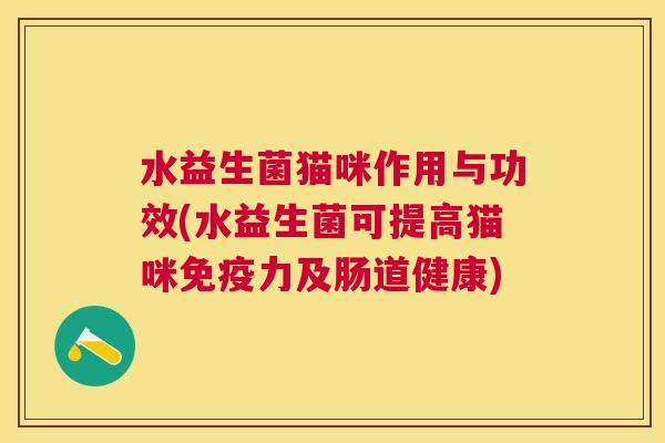 水益生菌猫咪作用与功效(水益生菌可提高猫咪免疫力及肠道健康)