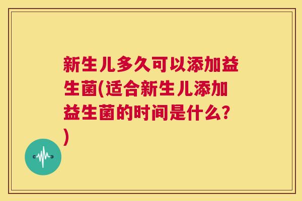 新生儿多久可以添加益生菌(适合新生儿添加益生菌的时间是什么？)