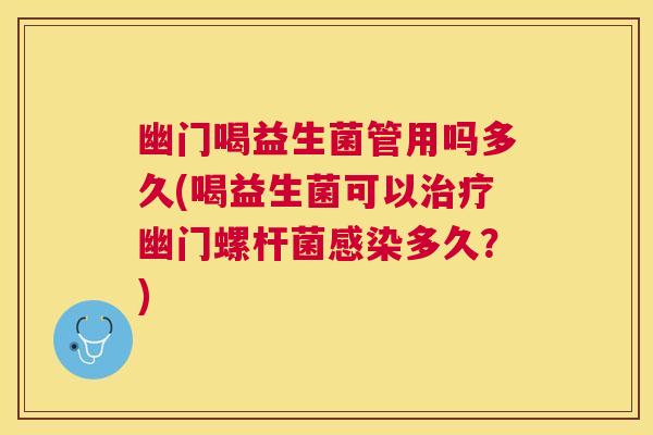 幽门喝益生菌管用吗多久(喝益生菌可以治疗幽门螺杆菌感染多久？)