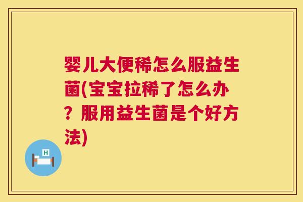 婴儿大便稀怎么服益生菌(宝宝拉稀了怎么办？服用益生菌是个好方法)