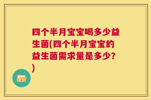 四个半月宝宝喝多少益生菌(四个半月宝宝的益生菌需求量是多少？)