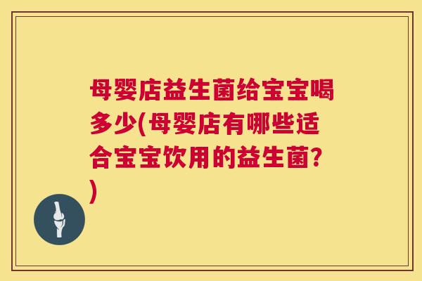 母婴店益生菌给宝宝喝多少(母婴店有哪些适合宝宝饮用的益生菌？)