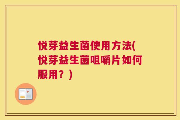 悦芽益生菌使用方法(悦芽益生菌咀嚼片如何服用？)