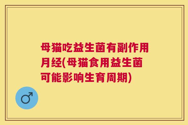 母猫吃益生菌有副作用月经(母猫食用益生菌可能影响生育周期)