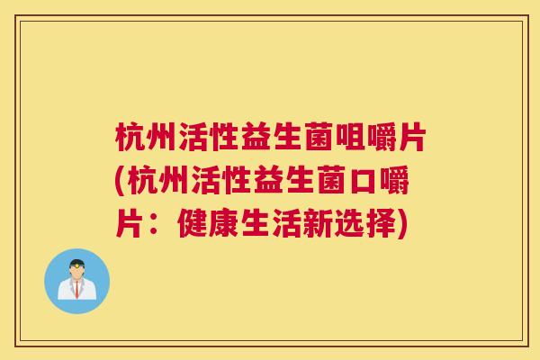 杭州活性益生菌咀嚼片(杭州活性益生菌口嚼片：健康生活新选择)